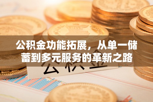 绵阳公积金功能拓展，从单一储蓄到多元服务的革新之路