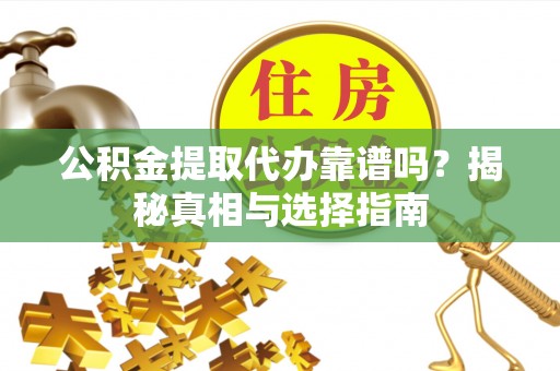 绵阳公积金提取代办靠谱吗？揭秘真相与选择指南
