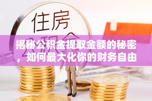绵阳揭秘公积金提取金额的秘密，如何最大化你的财务自由