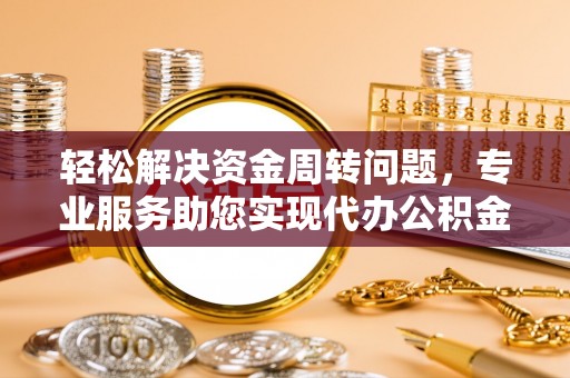 绵阳轻松解决资金周转问题，专业服务助您实现代办公积金提取