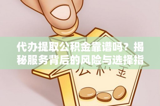 绵阳代办提取公积金靠谱吗？揭秘服务背后的风险与选择指南