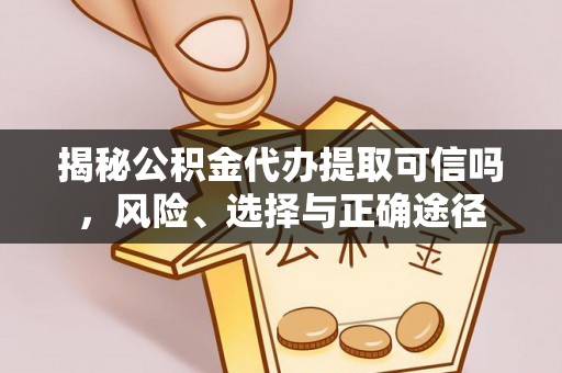 绵阳揭秘公积金代办提取可信吗，风险、选择与正确途径