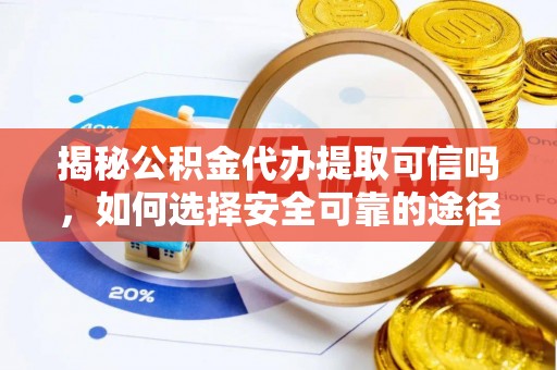 绵阳揭秘公积金代办提取可信吗，如何选择安全可靠的途径