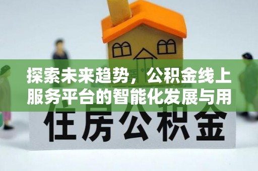 绵阳探索未来趋势，公积金线上服务平台的智能化发展与用户便利性提升