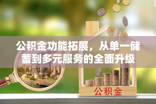绵阳公积金功能拓展，从单一储蓄到多元服务的全面升级