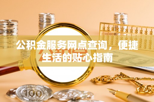 绵阳公积金服务网点查询，便捷生活的贴心指南