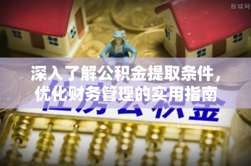 绵阳深入了解公积金提取条件，优化财务管理的实用指南