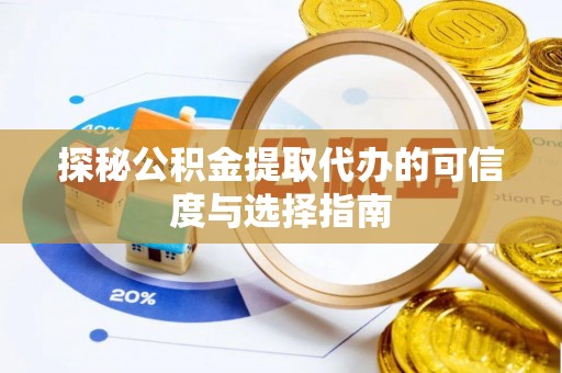 绵阳探秘公积金提取代办的可信度与选择指南