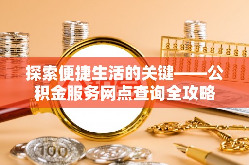 绵阳探索便捷生活的关键——公积金服务网点查询全攻略