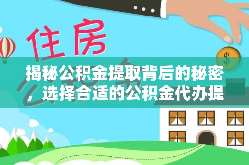绵阳揭秘公积金提取背后的秘密，选择合适的公积金代办提取公司是关键