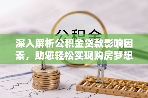 绵阳深入解析公积金贷款影响因素，助您轻松实现购房梦想