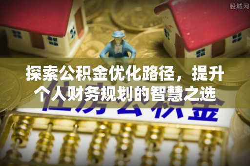 绵阳探索公积金优化路径，提升个人财务规划的智慧之选