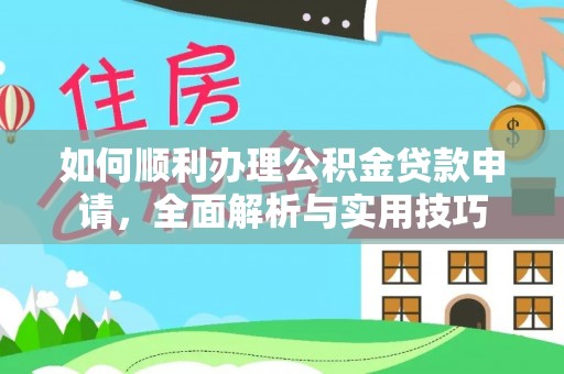 绵阳如何顺利办理公积金贷款申请，全面解析与实用技巧