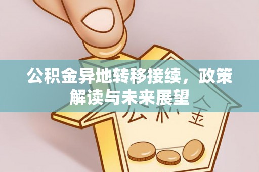 绵阳公积金异地转移接续，政策解读与未来展望