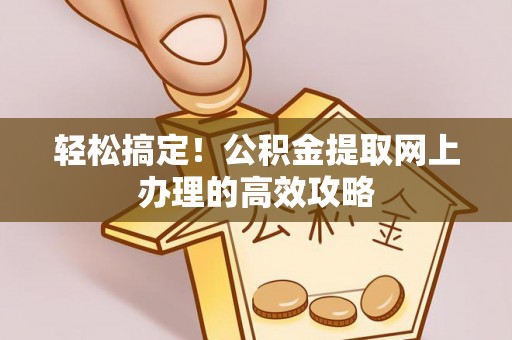 绵阳轻松搞定！公积金提取网上办理的高效攻略