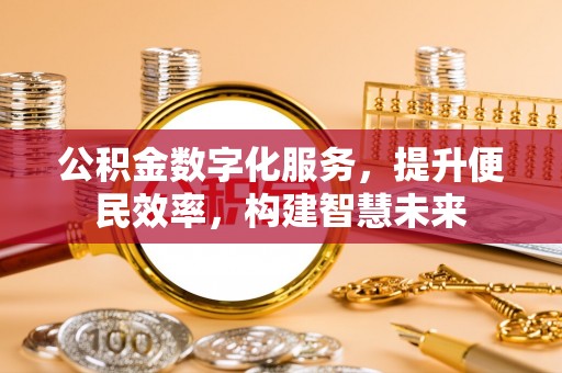 绵阳公积金数字化服务，提升便民效率，构建智慧未来