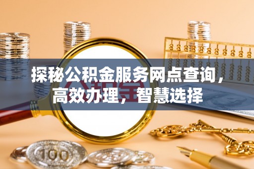绵阳探秘公积金服务网点查询，高效办理，智慧选择