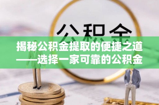 绵阳揭秘公积金提取的便捷之道——选择一家可靠的公积金提取代办公司