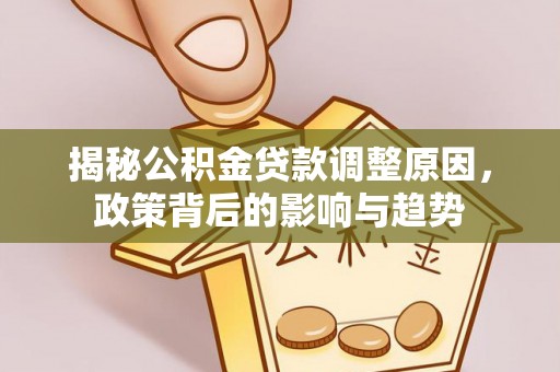 绵阳揭秘公积金贷款调整原因，政策背后的影响与趋势