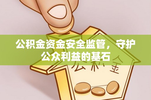 绵阳公积金资金安全监管，守护公众利益的基石