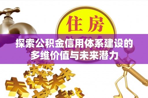 绵阳探索公积金信用体系建设的多维价值与未来潜力