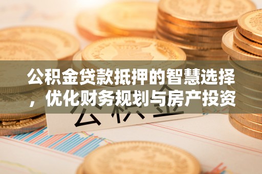 绵阳公积金贷款抵押的智慧选择，优化财务规划与房产投资