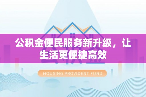 绵阳公积金便民服务新升级，让生活更便捷高效