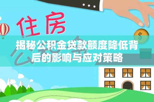 绵阳揭秘公积金贷款额度降低背后的影响与应对策略