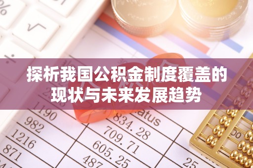 绵阳探析我国公积金制度覆盖的现状与未来发展趋势