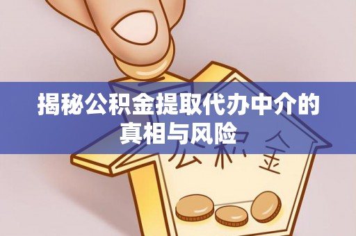 绵阳揭秘公积金提取代办中介的真相与风险
