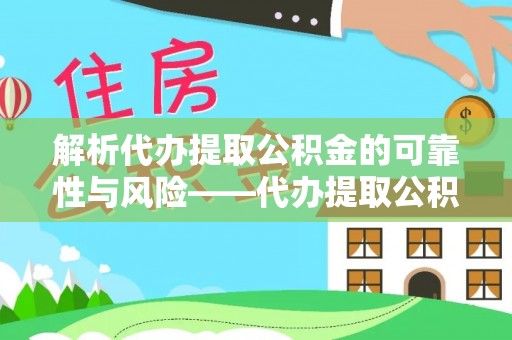 绵阳解析代办提取公积金的可靠性与风险——代办提取公积金靠谱吗