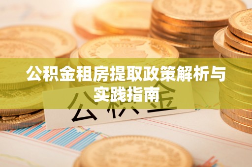 绵阳公积金租房提取政策解析与实践指南