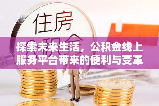 绵阳探索未来生活，公积金线上服务平台带来的便利与变革