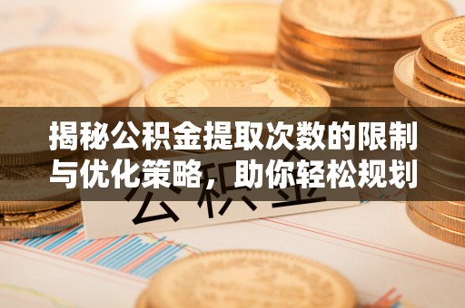 绵阳揭秘公积金提取次数的限制与优化策略，助你轻松规划财务未来