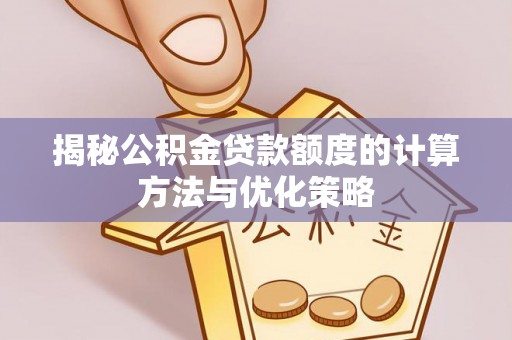 绵阳揭秘公积金贷款额度的计算方法与优化策略