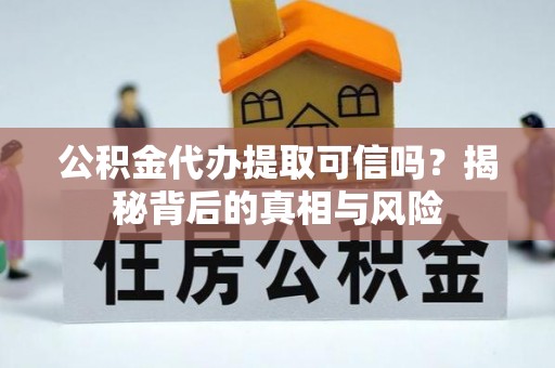 绵阳公积金代办提取可信吗？揭秘背后的真相与风险