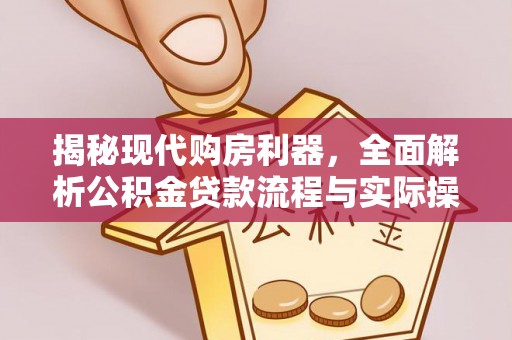 绵阳揭秘现代购房利器，全面解析公积金贷款流程与实际操作指南