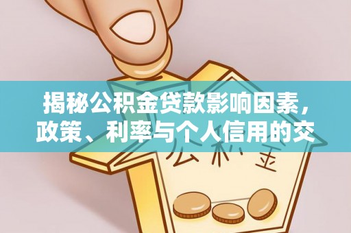 绵阳揭秘公积金贷款影响因素，政策、利率与个人信用的交织作用
