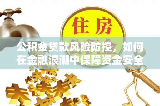 绵阳公积金贷款风险防控，如何在金融浪潮中保障资金安全