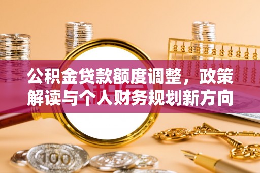 绵阳公积金贷款额度调整，政策解读与个人财务规划新方向