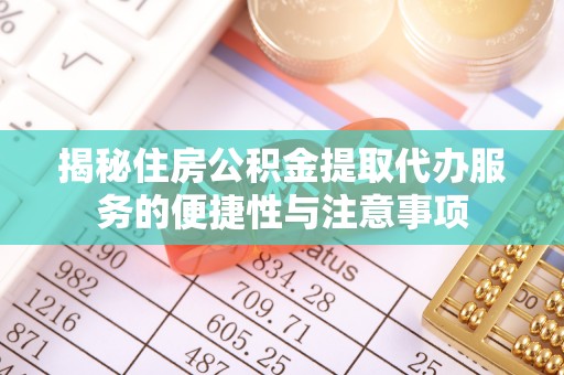 绵阳揭秘住房公积金提取代办服务的便捷性与注意事项