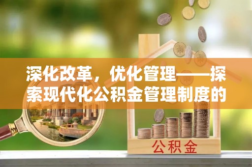 绵阳深化改革，优化管理——探索现代化公积金管理制度的实践与未来