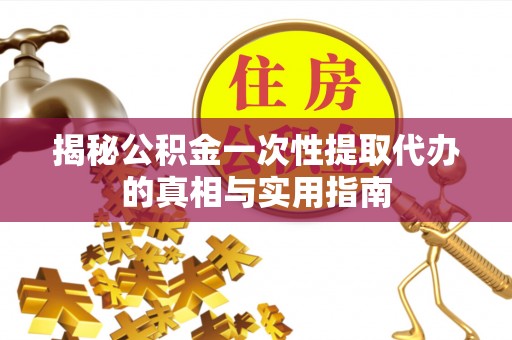绵阳揭秘公积金一次性提取代办的真相与实用指南