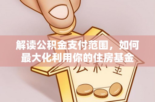 绵阳解读公积金支付范围，如何最大化利用你的住房基金