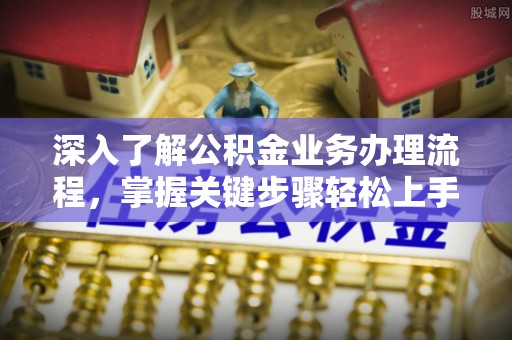 绵阳深入了解公积金业务办理流程，掌握关键步骤轻松上手