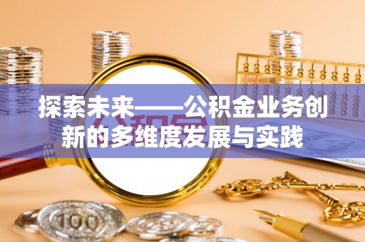 绵阳探索未来——公积金业务创新的多维度发展与实践