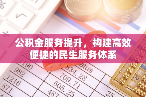 绵阳公积金服务提升，构建高效便捷的民生服务体系