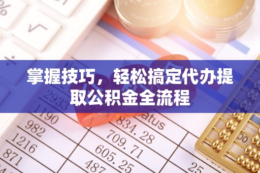 绵阳掌握技巧，轻松搞定代办提取公积金全流程