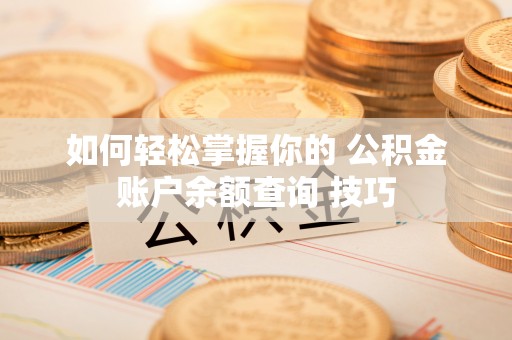 绵阳如何轻松掌握你的 公积金账户余额查询 技巧