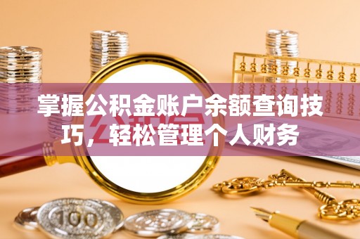 绵阳掌握公积金账户余额查询技巧，轻松管理个人财务